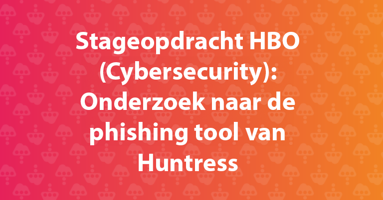 Stageopdracht HBO (Cybersecurity): Onderzoek naar de phishing tool van Huntress